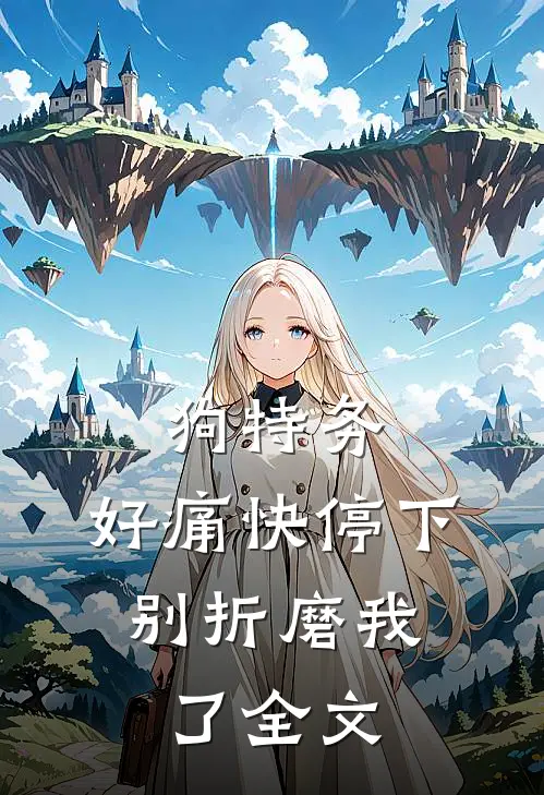 狗特务，好痛快停下，别折磨我了全文