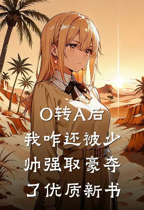 O转A后，我咋还被少帅强取豪夺了优质新书