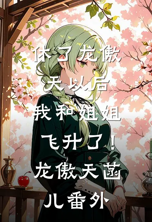 休了龙傲天以后，我和姐姐飞升了！龙傲天菡儿 番外