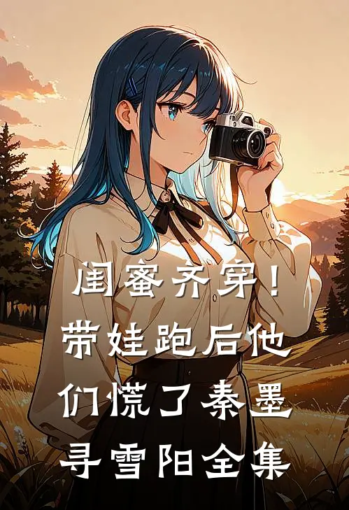 闺蜜齐穿！带娃跑后他们慌了秦墨寻雪阳 全集