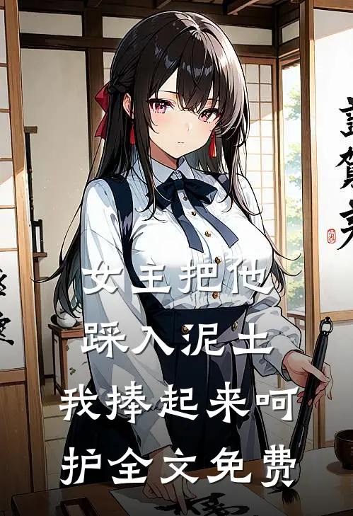女主把他踩入泥土，我捧起来呵护全文免费