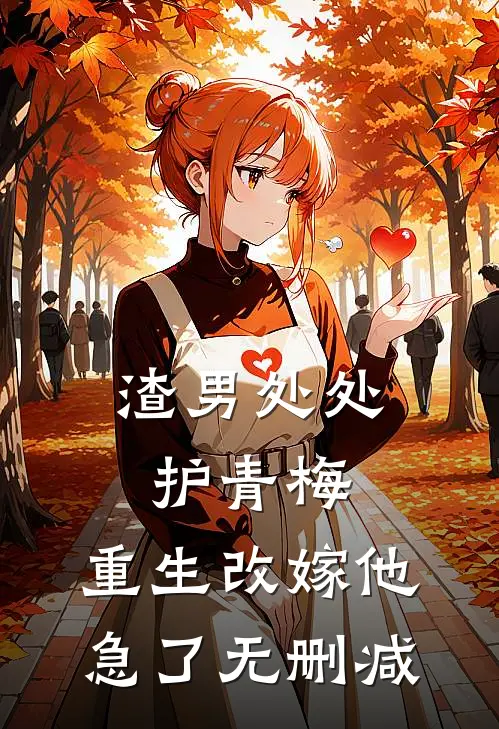 渣男处处护青梅，重生改嫁他急了无删减