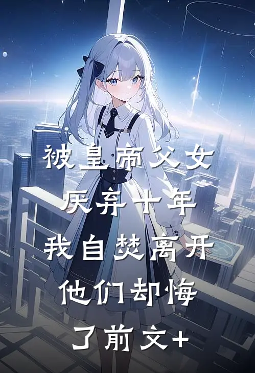 被皇帝父女厌弃十年，我自焚离开他们却悔了前文+