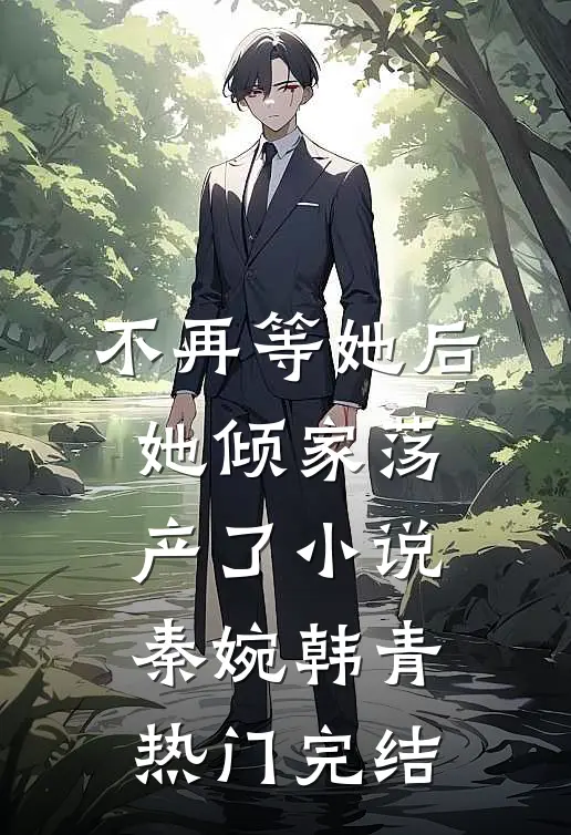 不再等她后，她倾家荡产了小说秦婉韩青热门完结