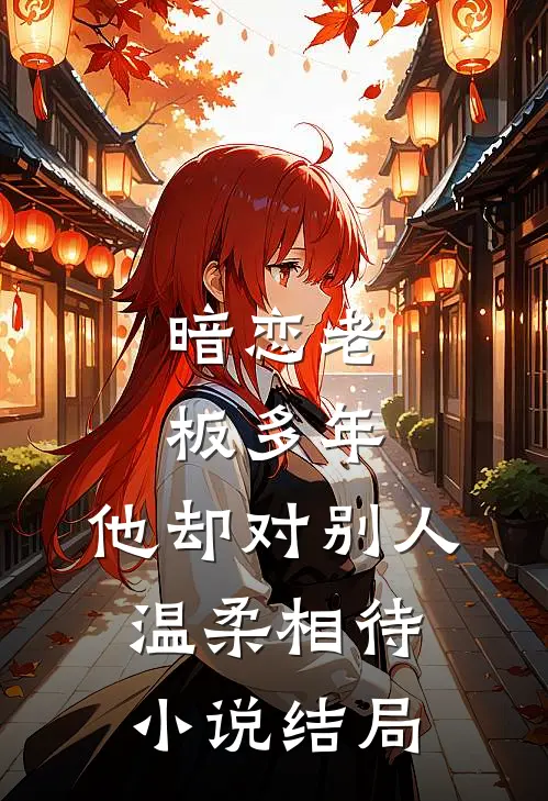 暗恋老板多年，他却对别人温柔相待小说结局