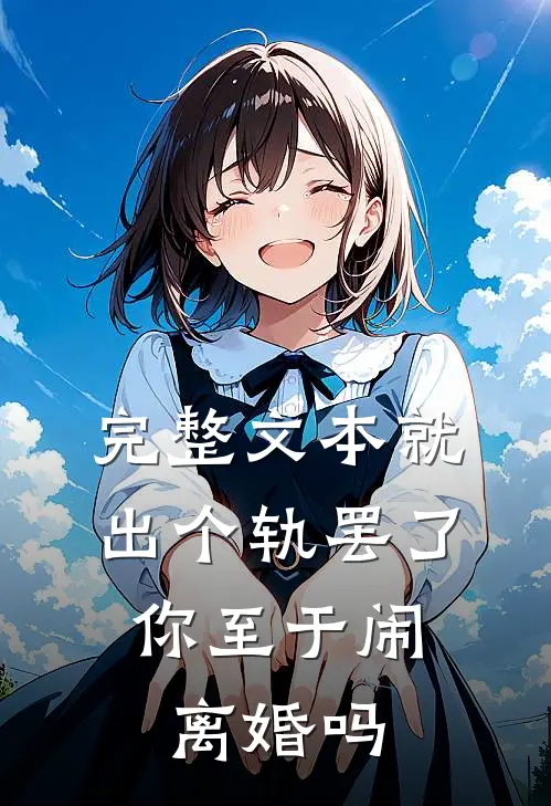 完整文本就出个轨罢了，你至于闹离婚吗