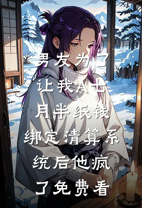 男友为了让我A七月半纸钱，绑定清算系统后他疯了免费看