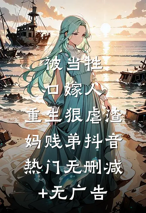 被当牲口嫁人，重生狠虐渣妈贱弟抖音热门无删减+无广告