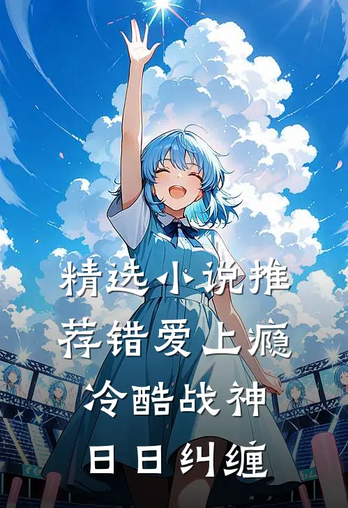 精选小说推荐错爱上瘾，冷酷战神日日纠缠