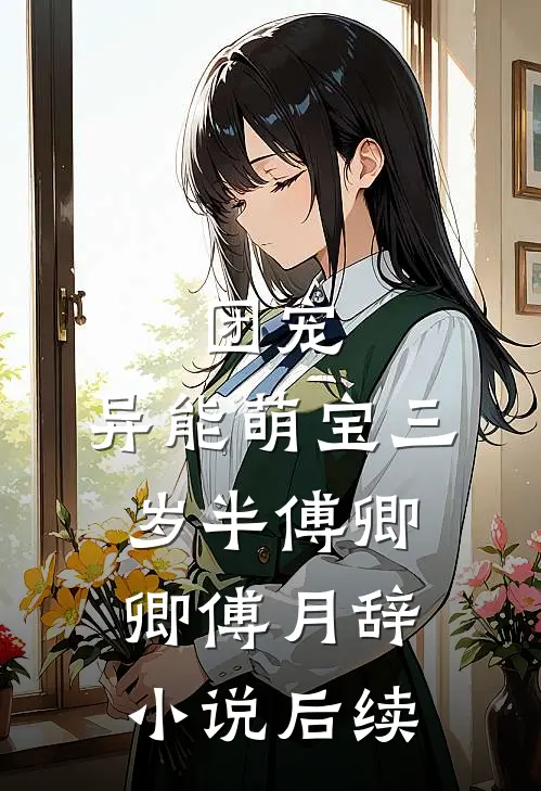 团宠：异能萌宝三岁半傅卿卿傅月辞小说后续