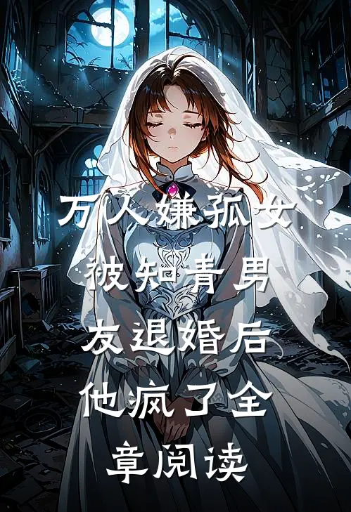 万人嫌孤女被知青男友退婚后，他疯了全章阅读