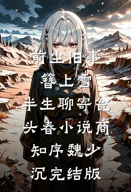 前尘旧事簪上雪，半生聊寄瓮头春小说商知序魏少沉完结版