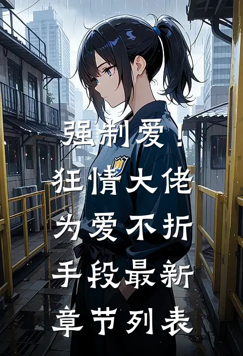 强制爱！狂情大佬为爱不折手段最新章节列表
