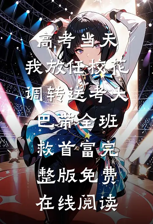 高考当天，我放任校花调转送考大巴带全班救首富完整版免费在线阅读
