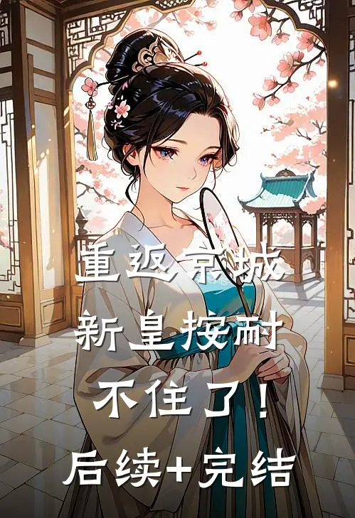 重返京城，新皇按耐不住了！后续+完结