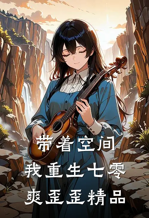 带着空间，我重生七零爽歪歪精品
