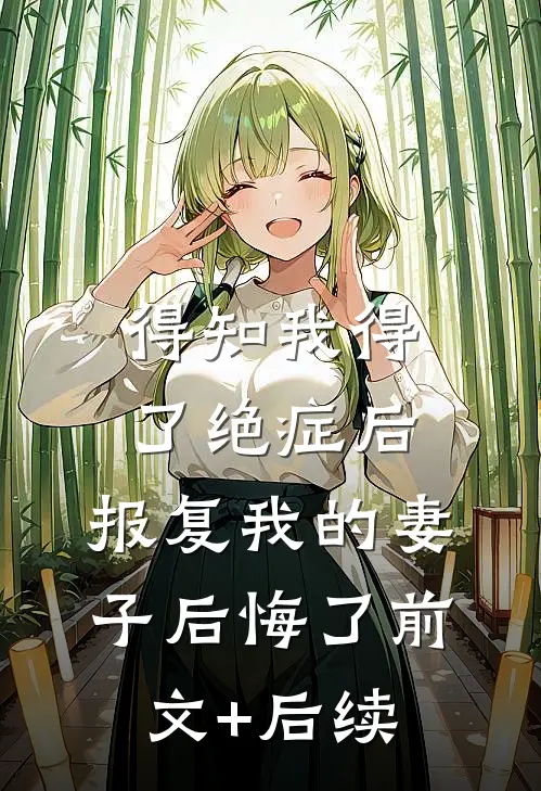 得知我得了绝症后，报复我的妻子后悔了前文+后续