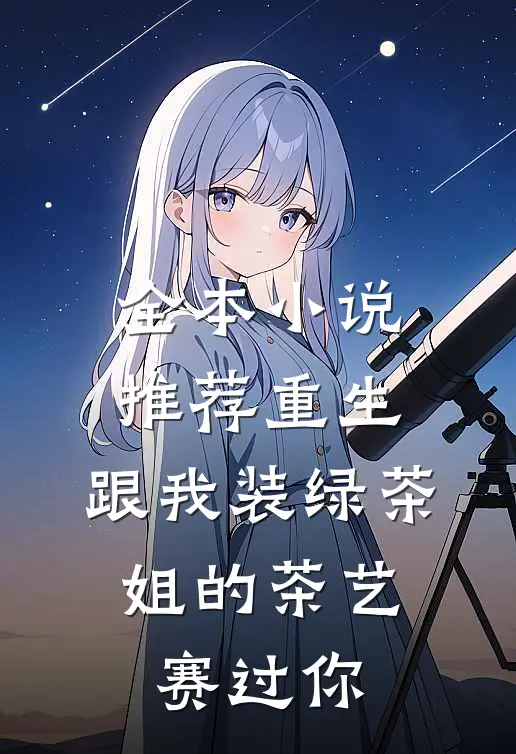 全本小说推荐重生：跟我装绿茶，姐的茶艺赛过你