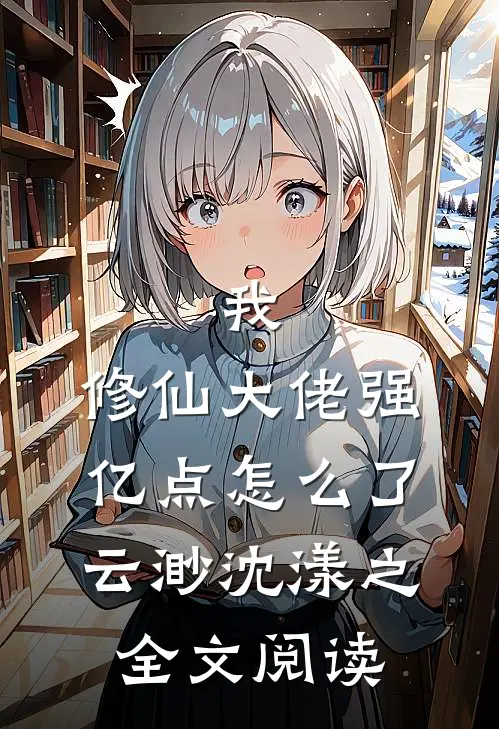 我，修仙大佬强亿点怎么了云渺沈漾之全文阅读