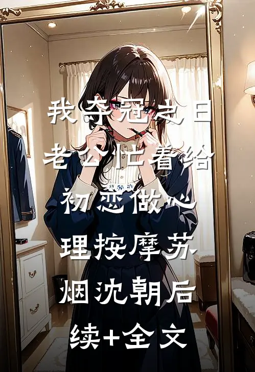 我夺冠之日，老公忙着给初恋做心理按摩苏烟沈朝后续+全文
