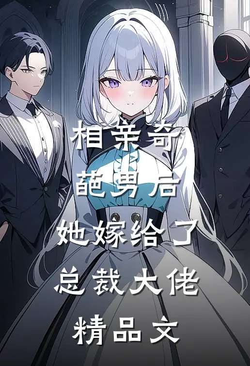 相亲奇葩男后，她嫁给了总裁大佬精品文