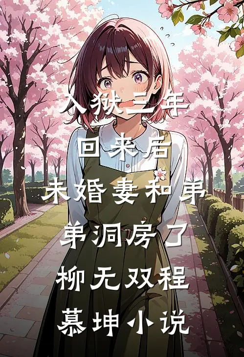 入狱三年回来后，未婚妻和弟弟洞房了柳无双程慕坤小说