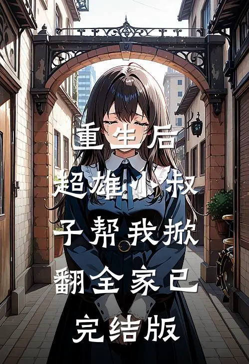 重生后，超雄小叔子帮我掀翻全家已完结版