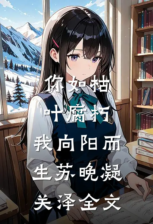 你如枯叶腐朽，我向阳而生苏晚凝关泽全文