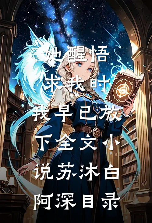 她醒悟求我时，我早已放下全文小说苏沐白阿深目录