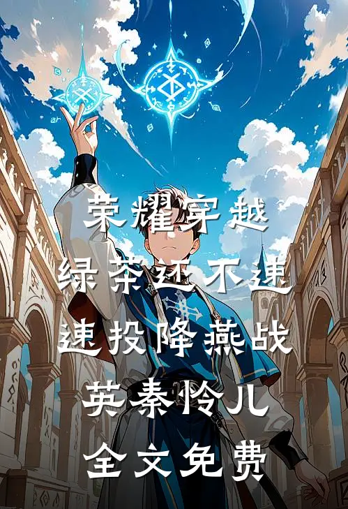 荣耀穿越，绿茶还不速速投降燕战英秦怜儿全文免费
