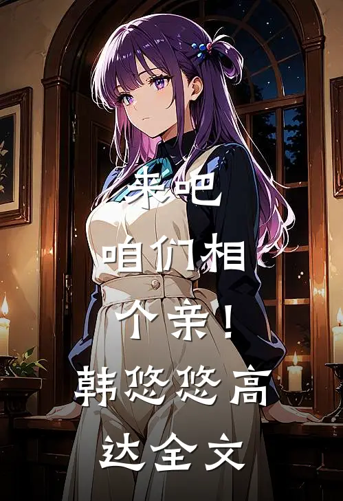 来吧，咱们相个亲！韩悠悠高达全文