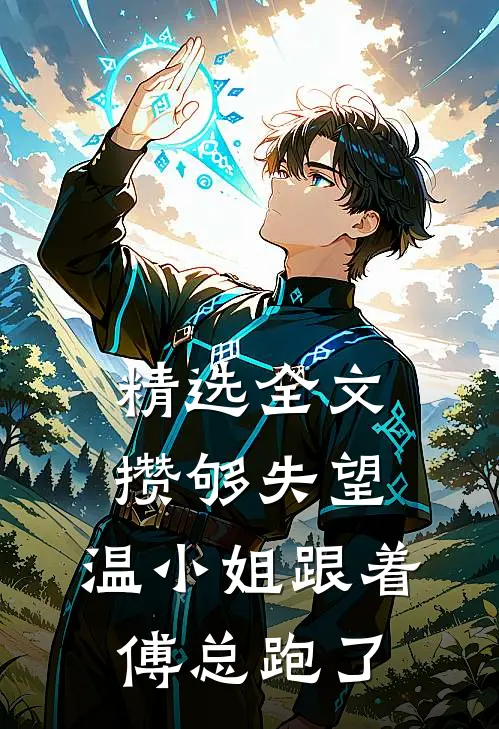 精选全文攒够失望，温小姐跟着傅总跑了