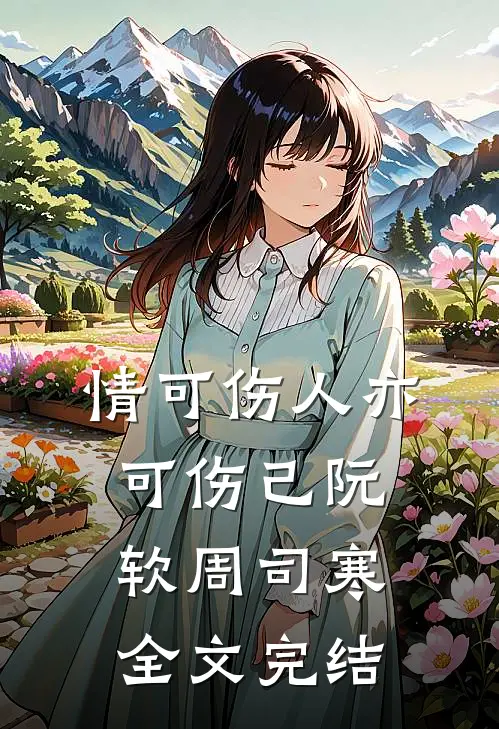 情可伤人亦可伤己阮软周司寒全文完结