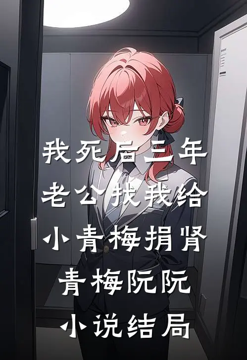 我死后三年，老公找我给小青梅捐肾青梅阮阮小说结局