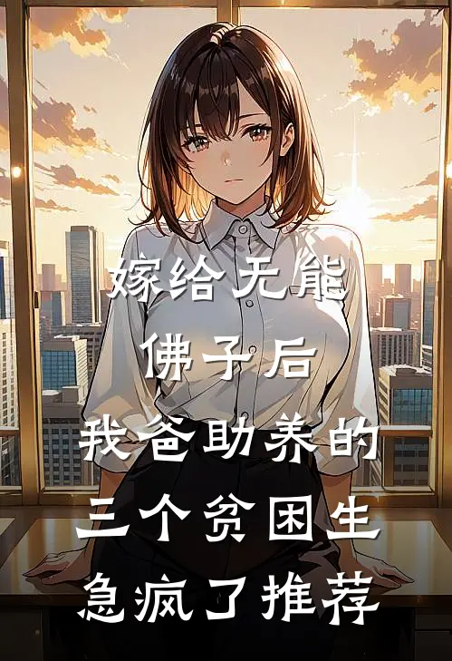 嫁给无能佛子后，我爸助养的三个贫困生急疯了推荐