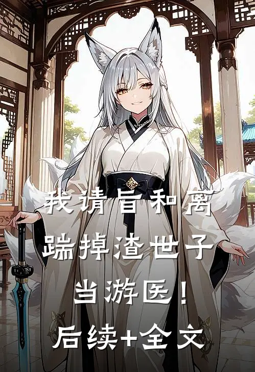 我请旨和离，踹掉渣世子当游医！后续+全文
