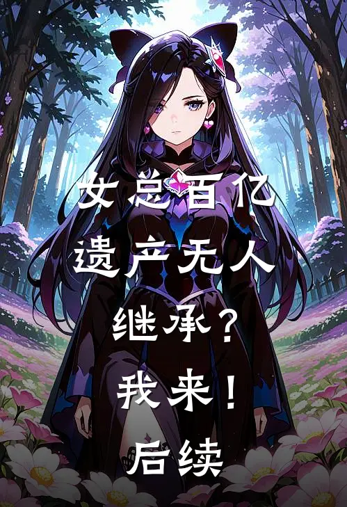 女总百亿遗产无人继承？我来！后续