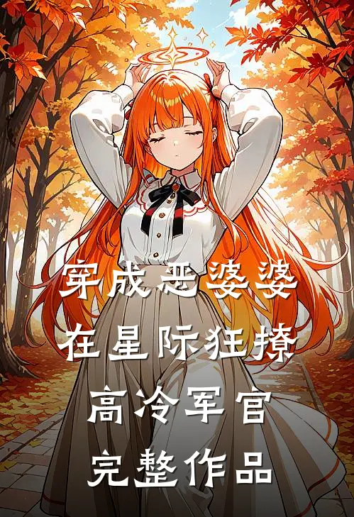 穿成恶婆婆，在星际狂撩高冷军官完整作品