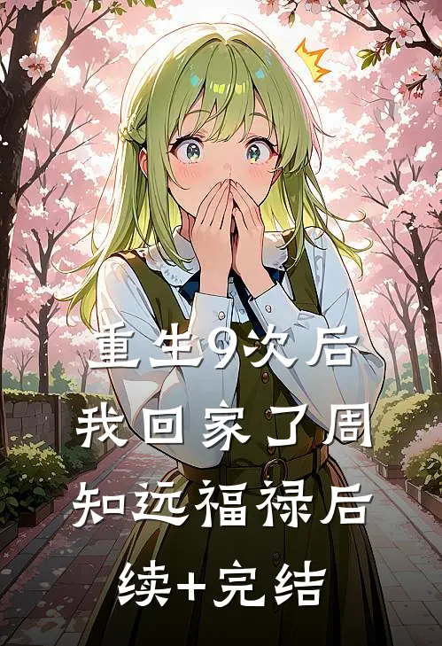 重生9次后，我回家了周知远福禄后续+完结