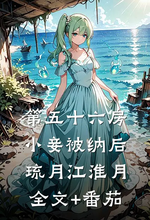 第五十六房小妾被纳后琉月江淮月全文+番茄