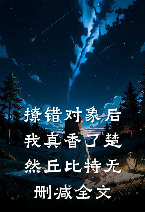 撩错对象后，我真香了楚然丘比特无删减全文
