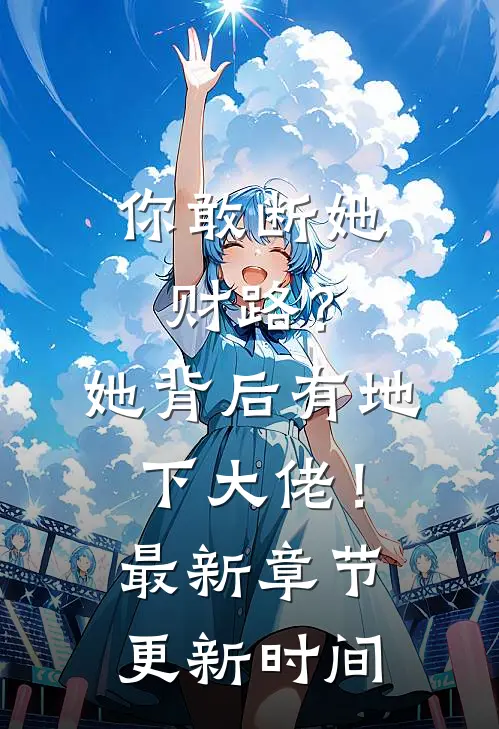 你敢断她财路？她背后有地下大佬！最新章节更新时间