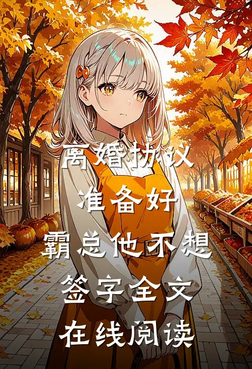 离婚协议准备好，霸总他不想签字全文在线阅读