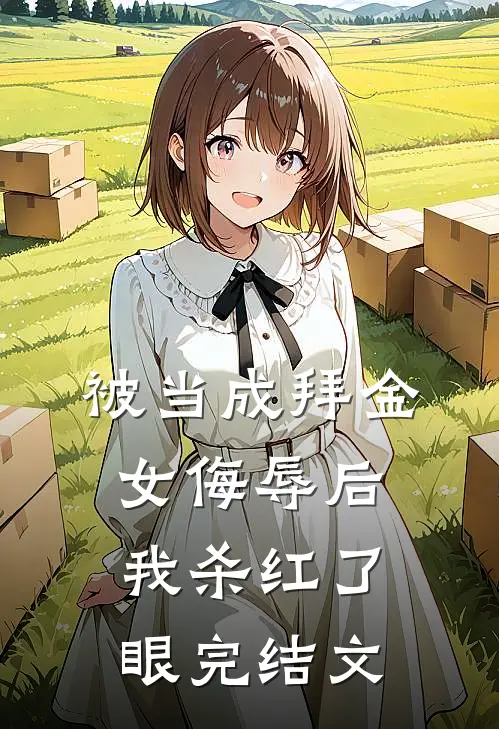 被当成拜金女侮辱后，我杀红了眼完结文