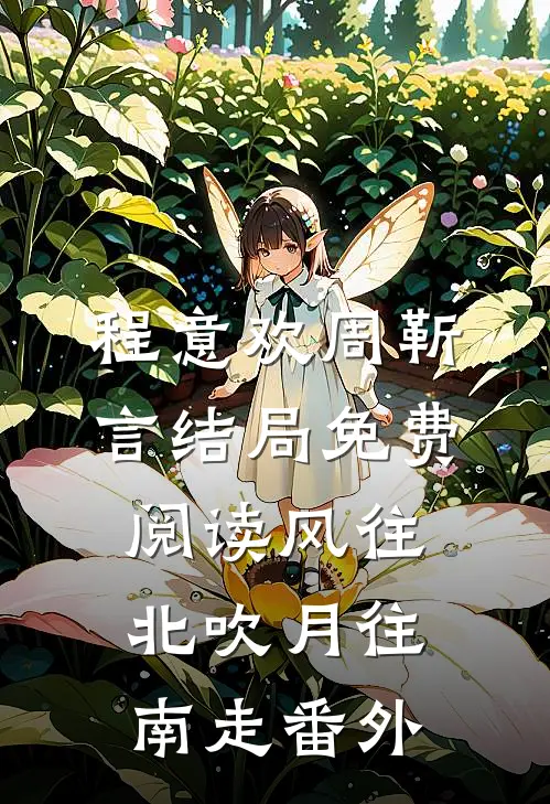 程意欢周靳言结局免费阅读风往北吹月往南走番外