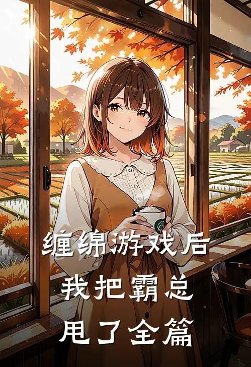 缠绵游戏后，我把霸总甩了全篇