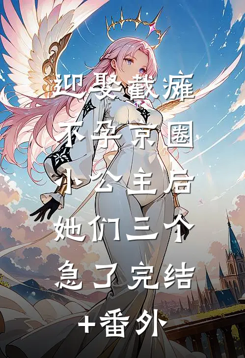 迎娶截瘫不孕京圈小公主后，她们三个急了完结+番外