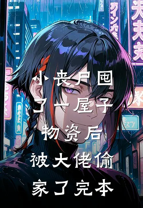 小丧尸囤了一屋子物资后，被大佬偷家了完本