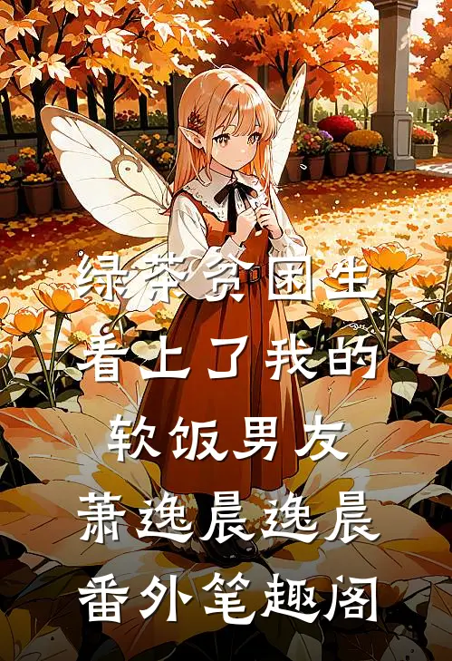 绿茶贫困生看上了我的软饭男友：萧逸晨逸晨番外笔趣阁