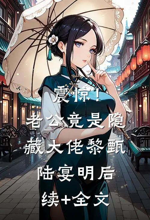 震惊！老公竟是隐藏大佬黎甄陆宴明后续+全文
